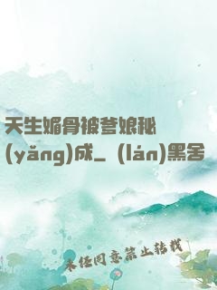 天生媚骨被爹娘秘藥養(yǎng)成