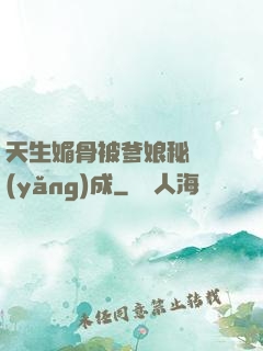 天生媚骨被爹娘秘藥養(yǎng)成