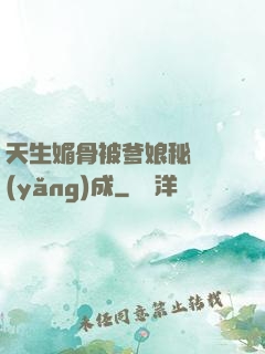 天生媚骨被爹娘秘藥養(yǎng)成