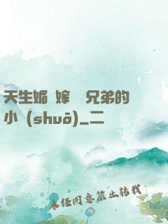 天生媚體嫁給幾兄弟的小說(shuō)