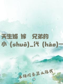天生媚體嫁給幾兄弟的小說(shuō)