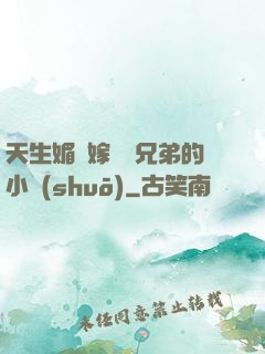 天生媚體嫁給幾兄弟的小說(shuō)