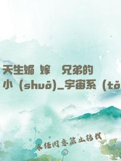 天生媚體嫁給幾兄弟的小說(shuō)