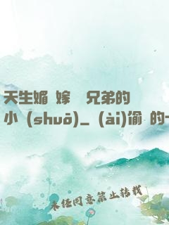 天生媚體嫁給幾兄弟的小說(shuō)