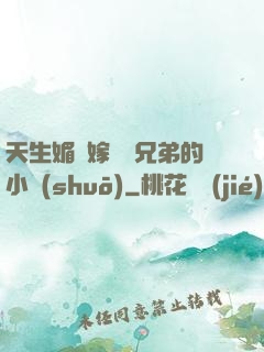 天生媚體嫁給幾兄弟的小說(shuō)