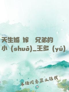 天生媚體嫁給幾兄弟的小說(shuō)