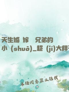 天生媚體嫁給幾兄弟的小說(shuō)