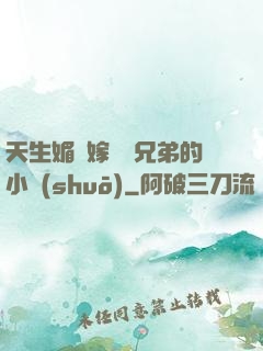 天生媚體嫁給幾兄弟的小說(shuō)