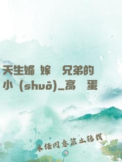 天生媚體嫁給幾兄弟的小說(shuō)