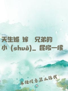 天生媚體嫁給幾兄弟的小說(shuō)