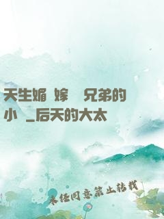 天生媚體嫁給幾兄弟的小說