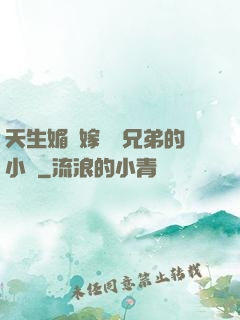 天生媚體嫁給幾兄弟的小說