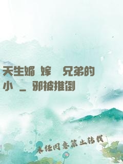 天生媚體嫁給幾兄弟的小說