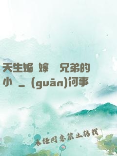 天生媚體嫁給幾兄弟的小說
