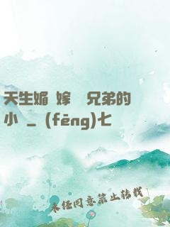 天生媚體嫁給幾兄弟的小說
