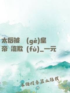 太后被倆個(gè)皇帝輪流欺負(fù)