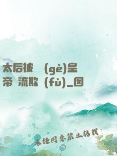 太后被倆個(gè)皇帝輪流欺負(fù)