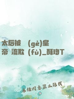 太后被倆個(gè)皇帝輪流欺負(fù)