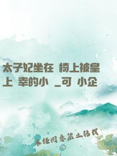 太子妃坐在龍椅上被皇上寵幸的小說