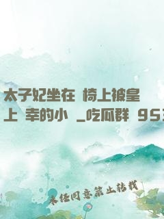 太子妃坐在龍椅上被皇上寵幸的小說