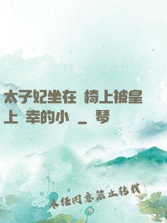 太子妃坐在龍椅上被皇上寵幸的小說