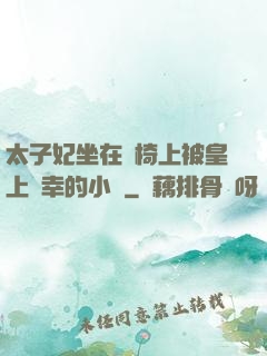 太子妃坐在龍椅上被皇上寵幸的小說