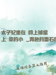 太子妃坐在龍椅上被皇上寵幸的小說
