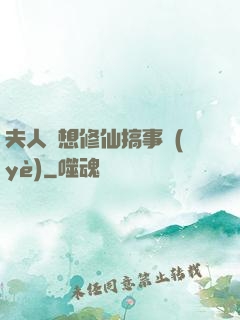 夫人總想修仙搞事業(yè)