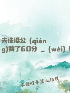 夫洗澡公強(qiáng)我了60分鐘