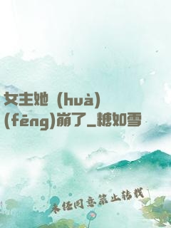 女主她畫(huà)風(fēng)崩了