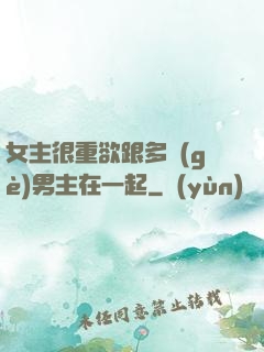 女主很重欲跟多個(gè)男主在一起
