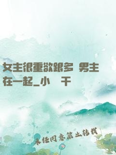 女主很重欲跟多個男主在一起