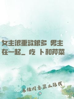 女主很重欲跟多個男主在一起