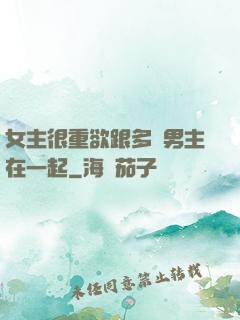 女主很重欲跟多個男主在一起