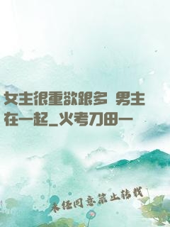 女主很重欲跟多個男主在一起