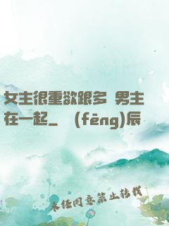 女主很重欲跟多個男主在一起