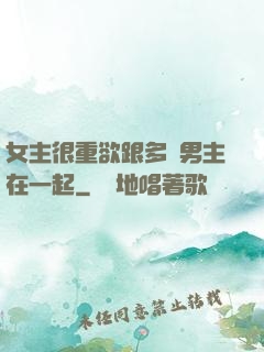 女主很重欲跟多個男主在一起