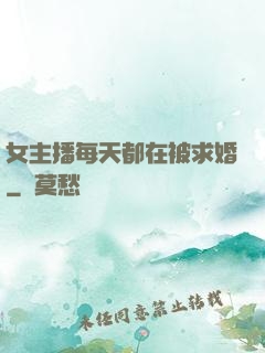 女主播每天都在被求婚