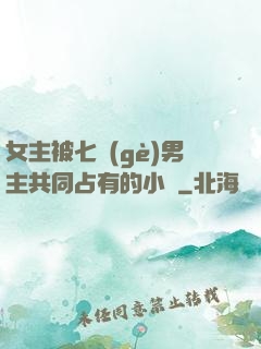 女主被七個(gè)男主共同占有的小說