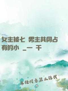 女主被七個男主共同占有的小說