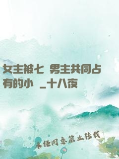 女主被七個男主共同占有的小說