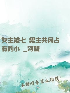 女主被七個男主共同占有的小說