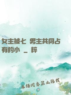 女主被七個男主共同占有的小說