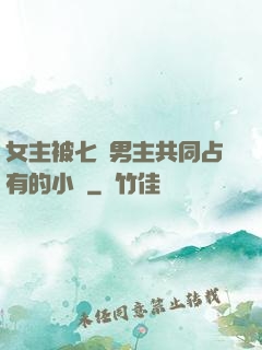 女主被七個男主共同占有的小說