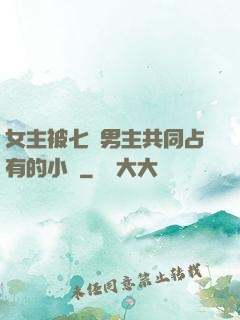女主被七個男主共同占有的小說
