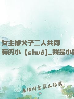 女主被父子二人共同擁有的小說(shuō)