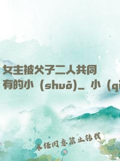 女主被父子二人共同擁有的小說(shuō)