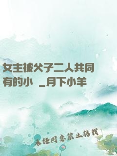 女主被父子二人共同擁有的小說