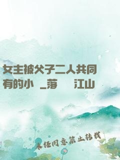女主被父子二人共同擁有的小說
