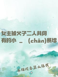 女主被父子二人共同擁有的小說